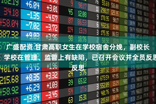 广盛配资 甘肃高职女生在学校宿舍分娩，副校长：学校在管理、监管上有缺陷，已召开会议并全员反思