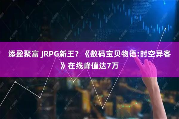 添盈聚富 JRPG新王？《数码宝贝物语:时空异客》在线峰值达7万
