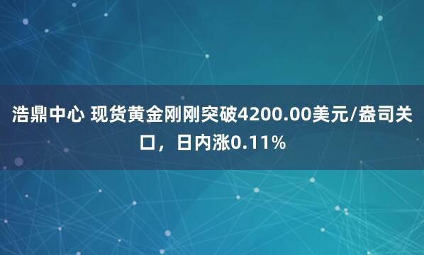 浩鼎中心 现货黄金刚刚突破4200.00美元/盎司关口，日内涨0.11%