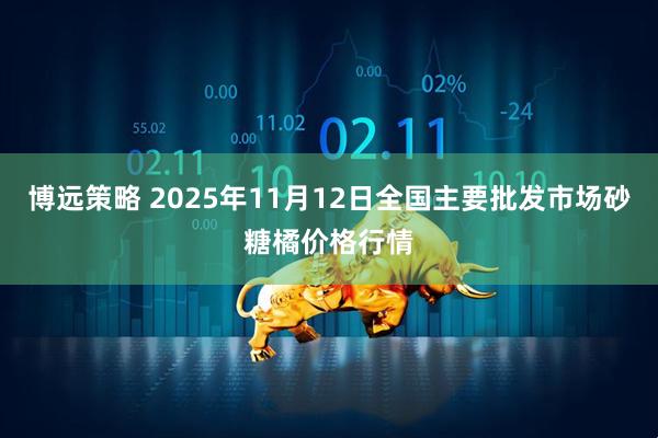 博远策略 2025年11月12日全国主要批发市场砂糖橘价格行情