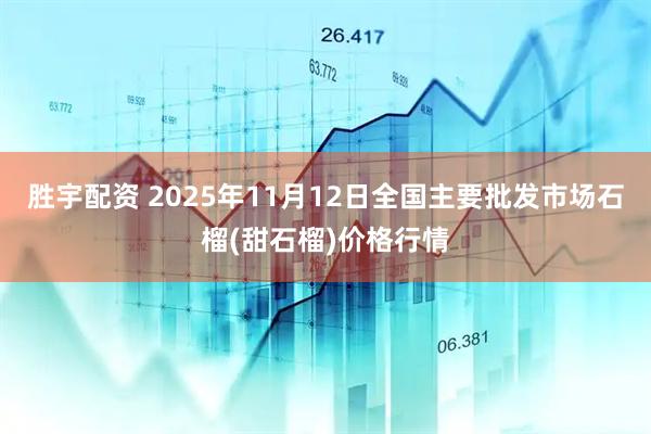 胜宇配资 2025年11月12日全国主要批发市场石榴(甜石榴)价格行情