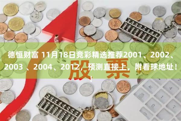 德恒财富 11月18日竞彩精选推荐2001、2002、2003 、2004、2012，预测直接上，附看球地址！