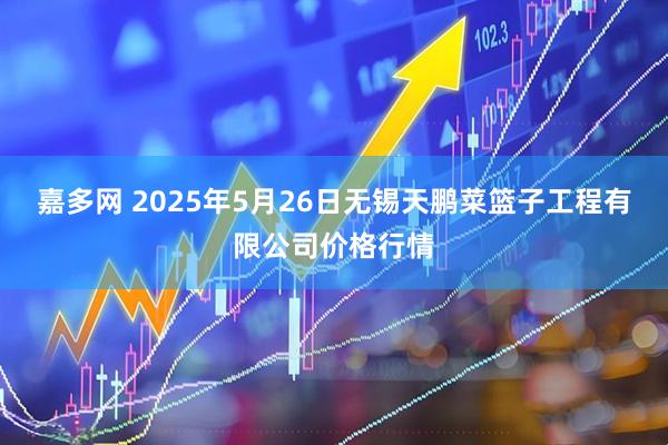 嘉多网 2025年5月26日无锡天鹏菜篮子工程有限公司价格行情