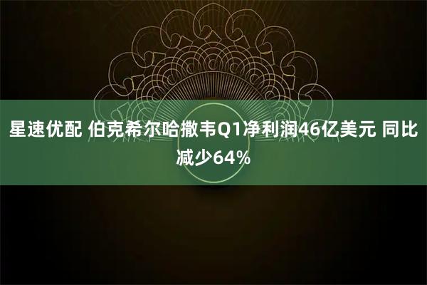 星速优配 伯克希尔哈撒韦Q1净利润46亿美元 同比减少64%