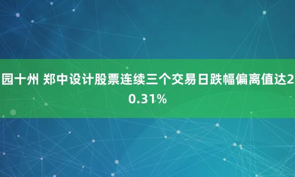 园十州 郑中设计股票连续三个交易日跌幅偏离值达20.31%