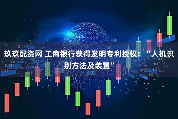 玖玖配资网 工商银行获得发明专利授权：“人机识别方法及装置”