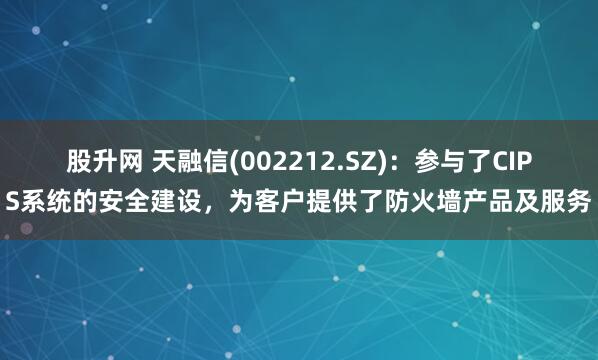 股升网 天融信(002212.SZ)：参与了CIPS系统的安全建设，为客户提供了防火墙产品及服务