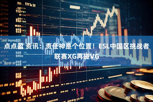 点点盈 资讯：责任神是个位置！ESL中国区挑战者联赛XG再碰VG