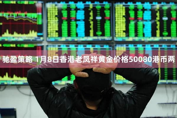 驰盈策略 1月8日香港老凤祥黄金价格50080港币两