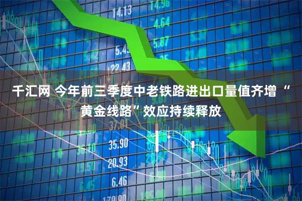千汇网 今年前三季度中老铁路进出口量值齐增 “黄金线路”效应持续释放