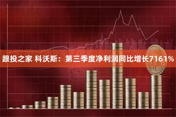 跟投之家 科沃斯：第三季度净利润同比增长7161%