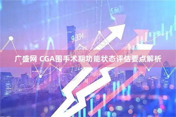 广盛网 CGA围手术期功能状态评估要点解析