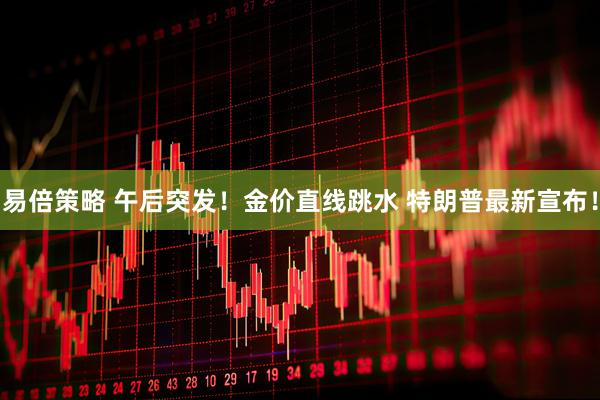 易倍策略 午后突发!金价直线跳水 特朗普最新宣布!